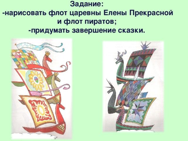 Задание:  -нарисовать флот царевны Елены Прекрасной и флот пиратов;  -придумать завершение сказки.