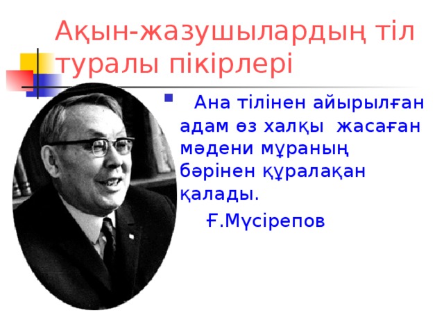 Ақын-жазушылардың тіл туралы пікірлері  Ана тілінен айырылған адам өз халқы жасаған мәдени мұраның бәрінен құралақан қалады.              Ғ.Мүсірепов