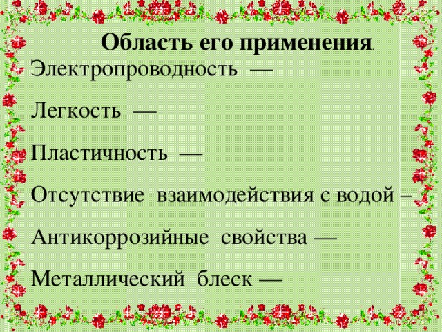 Область его применения . Электропроводность — Легкость — Пластичность — Отсутствие взаимодействия с водой – Антикоррозийные свойства — Металлический блеск —