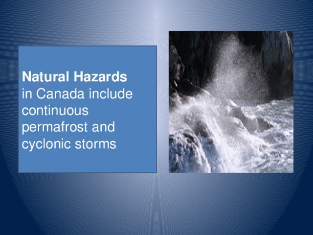 Natural Hazards in Canada include continuous permafrost and cyclonic storms