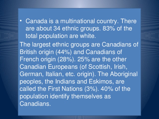 Canada is a multinational country. There are about 34 ethnic groups. 83% of the total population are white.