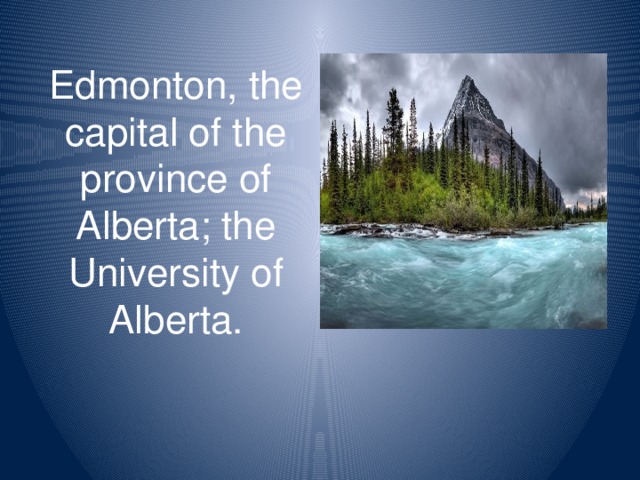 Edmonton, the capital of the province of Alberta; the University of Alberta.