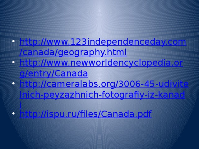 http://www.123independenceday.com/canada/geography.html http://www.newworldencyclopedia.org/entry/Canada http://cameralabs.org/3006-45-udivitelnich-peyzazhnich-fotografiy-iz-kanadi http://ispu.ru/files/Canada.pdf