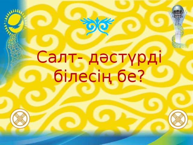 Салт- дәстүрді білесің бе?