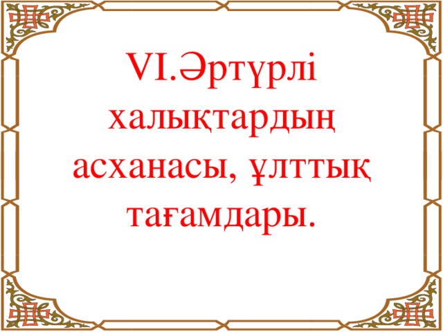 VІ.Әртүрлі халықтардың асханасы, ұлттық тағамдары.