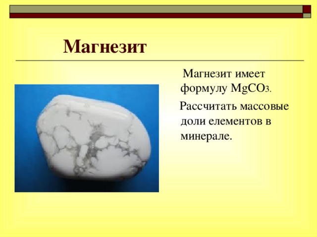 Магнезит  Магнезит имеет формулу М gCO 3 .  Рассчитать массовые доли елементов в минерале.