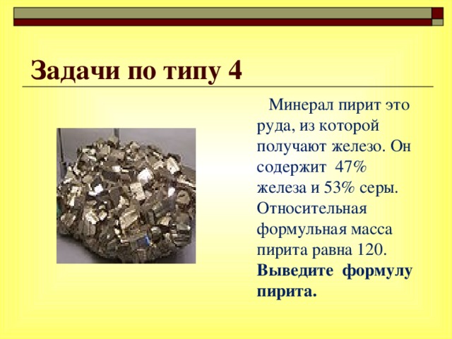 Задачи по типу 4  Минерал пирит это руда, из которой получают железо. Он содержит 47% железа и 53% серы. Относительная формульная масса пирита равна 120. Выведите формулу пирита.