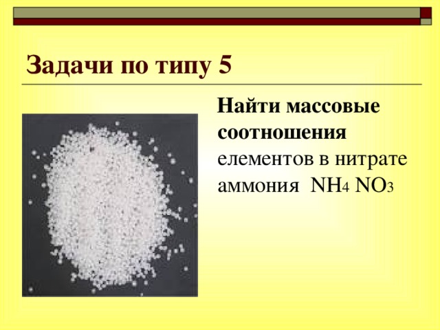Задачи по типу 5   Найти массовые соотношения елементов в нитрате аммония NH 4 NO 3