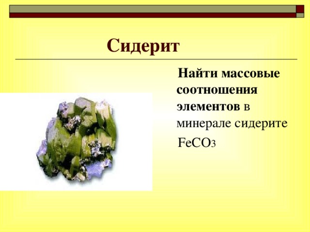Сидерит   Найти массовые соотношения элементов в минерале сидерите  FeCO 3