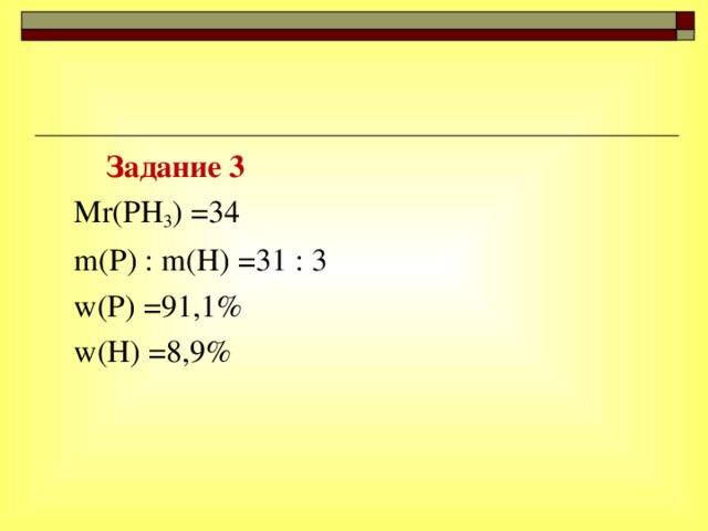 Задание 3  Mr(PH 3 ) =34  m(P) : m(H) =31 : 3  w(P) =91,1%  w(H) =8,9%