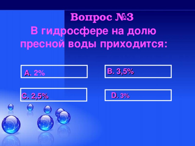 Вопрос №3 В гидросфере на долю пресной воды приходится:  В. 3,5% А . 2%   D . 3%  С. 2,5%