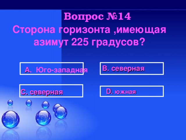 Вопрос №14 Сторона горизонта ,имеющая азимут 225 градусов?  В. северная А . Юго-западная  D . южная  С. северная