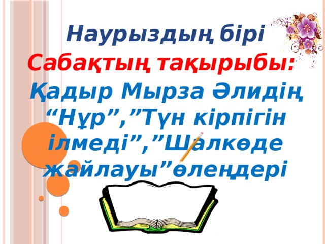 Наурыздың бірі Сабақтың тақырыбы: Қадыр Мырза Әлидің “Нұр”,”Түн кірпігін ілмеді”,”Шалкөде жайлауы”өлеңдері