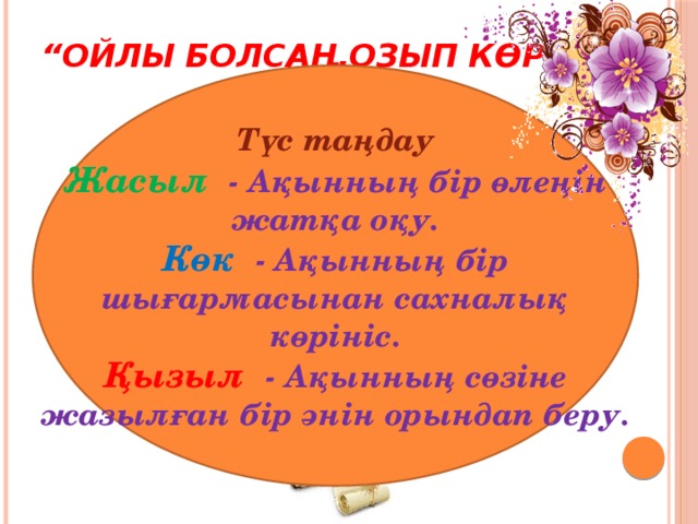 “ Ойлы болсаң,озып көр” Түс таңдау Жасыл  - Ақынның бір өлеңін жатқа оқу. Көк - Ақынның бір шығармасынан сахналық көрініс. Қызыл  - Ақынның сөзіне жазылған бір әнін орындап беру.