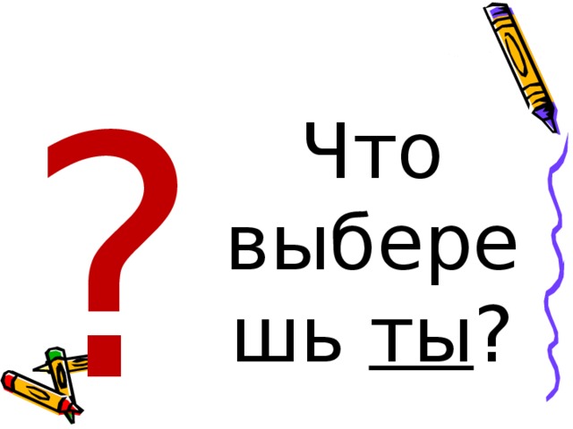 ? Что выберешь ты ?