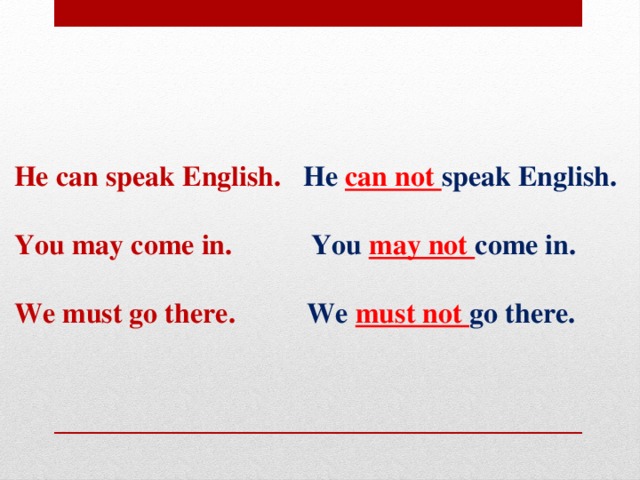 He can speak English. He can not speak English.   You may come in. You may not come in.   We must go there. We must not go there.