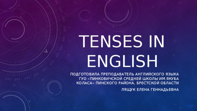 TENSES IN ENGLISH Подготовила преподаватель английского языка ГУО «Пинковичской средней школы им.Якуба коласа» Пинского района, брестской области Лящук елена геннадьевна