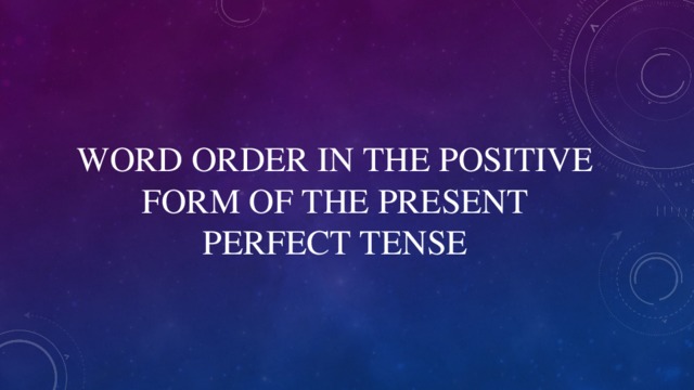 WORD ORDER IN THE POSITIVE FORM OF THE PRESENT PERFECT TENSE