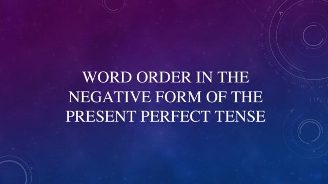 WORD ORDER IN THE NEGATIVE FORM OF THE PRESENT PERFECT TENSE