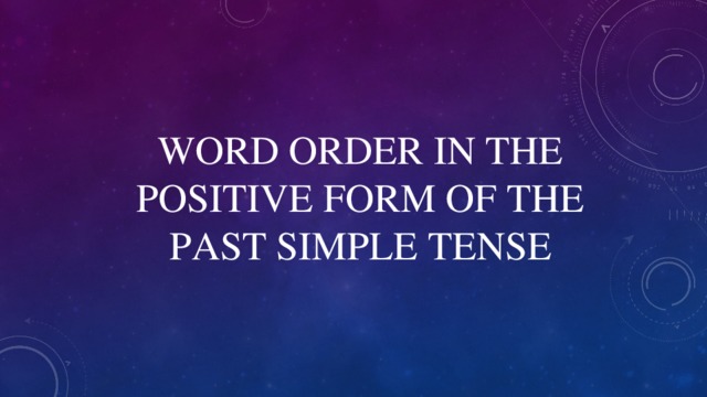 WORD ORDER IN THE POSITIVE FORM OF THE PAST SIMPLE TENSE