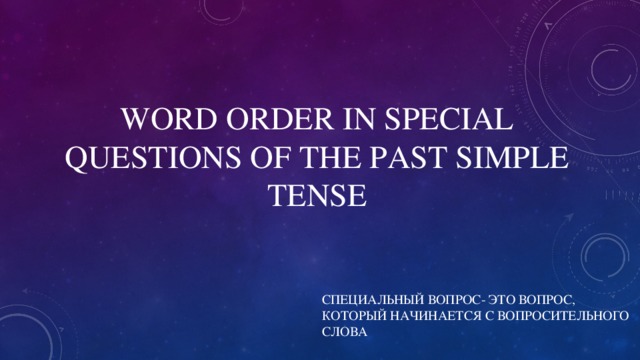 WORD ORDER IN SPECIAL QUESTIONS OF THE PAST SIMPLE TENSE СПЕЦИАЛЬНЫЙ ВОПРОС- ЭТО ВОПРОС, КОТОРЫЙ НАЧИНАЕТСЯ С ВОПРОСИТЕЛЬНОГО СЛОВА