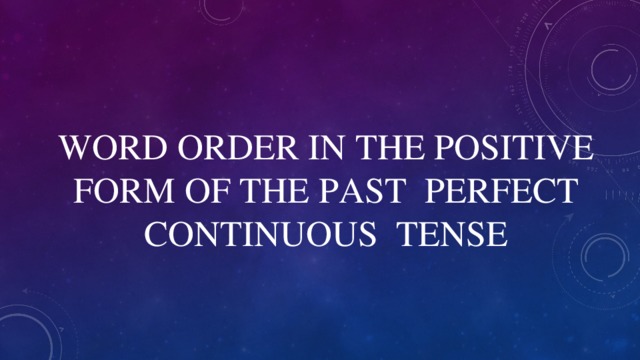 WORD ORDER IN THE POSITIVE FORM OF THE PAST PERFECT CONTINUOUS TENSE