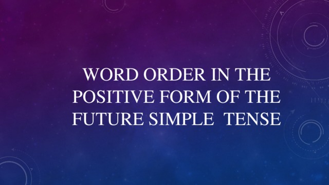 WORD ORDER IN THE POSITIVE FORM OF THE FUTURE SIMPLE TENSE