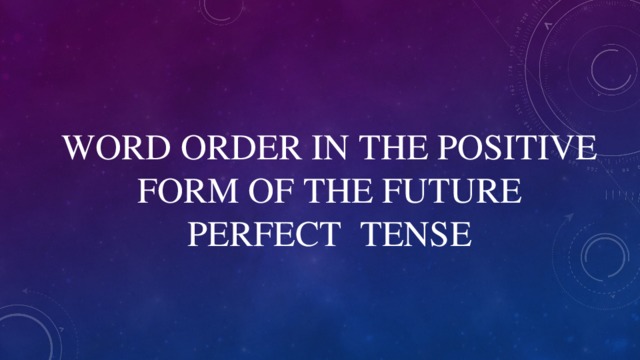 WORD ORDER IN THE POSITIVE FORM OF THE FUTURE PERFECT TENSE