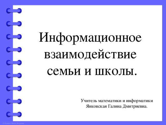 Информационное взаимодействие семьи и школы. Учитель математики и информатики Янковская Галина Дмитриевна.