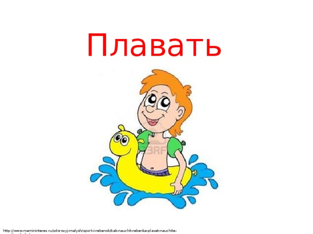 Плавать http://www.mamininteres.ru/zdorovyj-malysh/sport-i-rebenok/kak-nauchit-rebenka-plavat-nauchite-pravilno-dyshat
