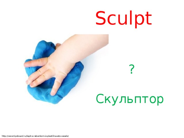 Sculpt ? Скульптор http://www.tipsboard.ru/lepit-s-rebenkom-iz-plastilina-eto-veselo/