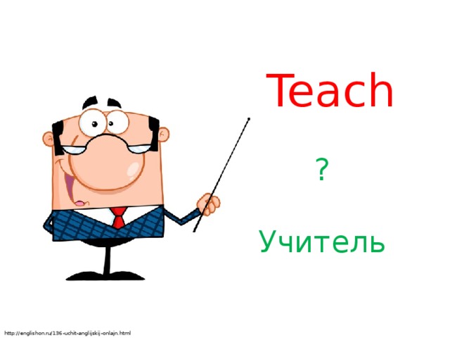 Teach ? Учитель http://englishon.ru/136-uchit-anglijskij-onlajn.html
