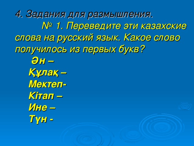 4. Задания для размышления.   № 1. Переведите эти казахские слова на русский язык. Какое слово получилось из первых букв?   Ән –  Құлақ –  Мектеп-  Кітап –  Ине –  Түн -