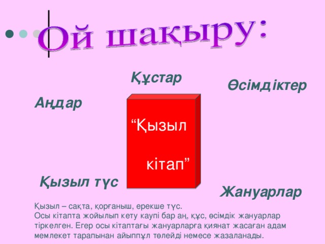 Құстар Өсімдіктер Аңдар “ Қызыл  кітап” Қызыл түс Жануарлар Қызыл – са қта, қорғаныш, ерекше түс. Осы кітапта жойылып кету каупі бар аң, құс, өсімдік жануарлар тіркелген. Егер осы кітаптағы жануарларға қиянат жасаған адам мемлекет тарапынан айыппұл төлейді немесе жазаланады.