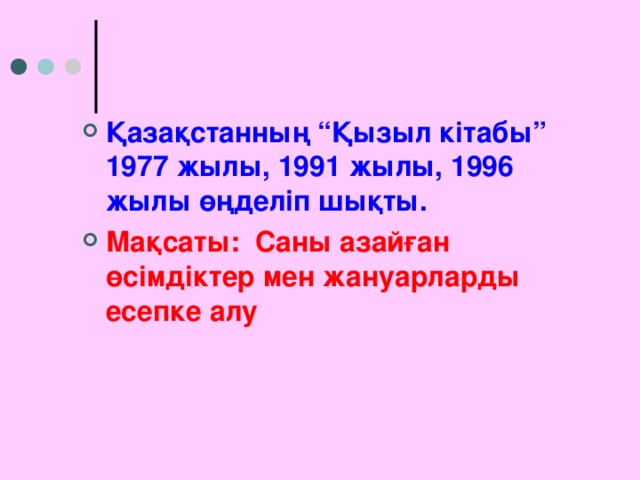 Қазақстанның “Қызыл кітабы” 1977 жылы, 1991 жылы, 1996 жылы өңделіп шықты. Мақсаты: Саны азайған өсімдіктер мен жануарларды есепке алу