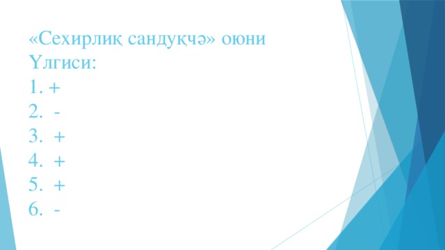 «Сехирлиқ сандуқчә» оюни  Үлгиси:  1. +  2. -  3. +  4. +  5. +  6. -