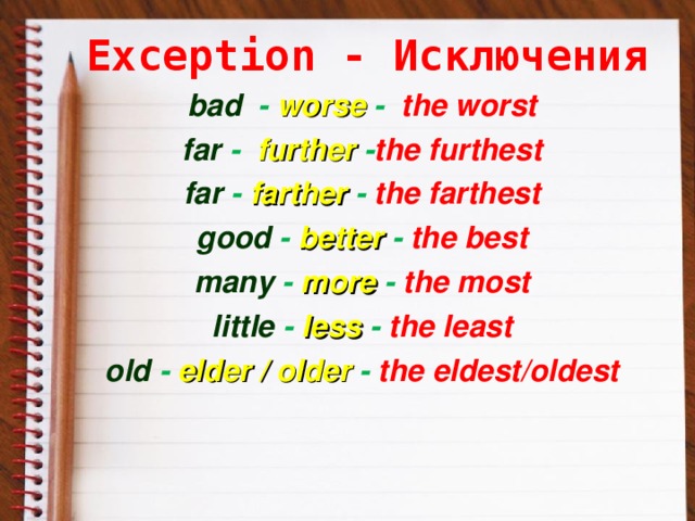 Exception - Исключения   bad   - worse -   the worst far  -   further  - the furthest far   - farther  - the farthest good  - better   - the best many  - more   - the most little  - less   - the least old  - elder / older  - the eldest/oldest