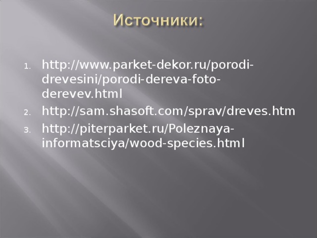 http://www.parket-dekor.ru/porodi-drevesini/porodi-dereva-foto-derevev.html http://sam.shasoft.com/sprav/dreves.htm http://piterparket.ru/Poleznaya-informatsciya/wood-species.html