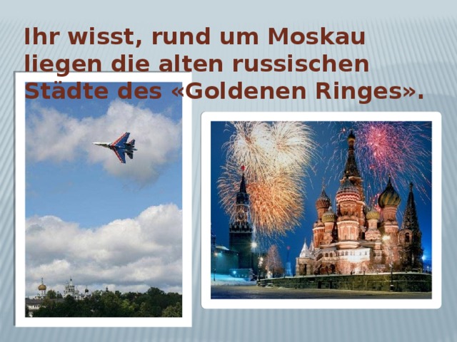 Ihr wisst, rund um Moskau liegen die alten russischen Städte des «Goldenen Ringes».