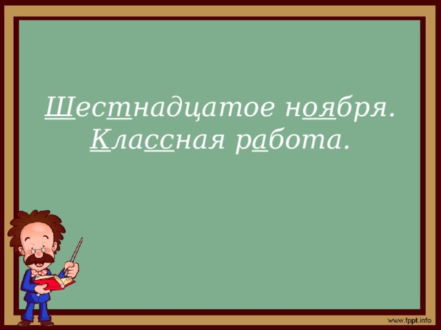 Ш ес т надцатое н оя бря.  К ла сс ная р а бота.