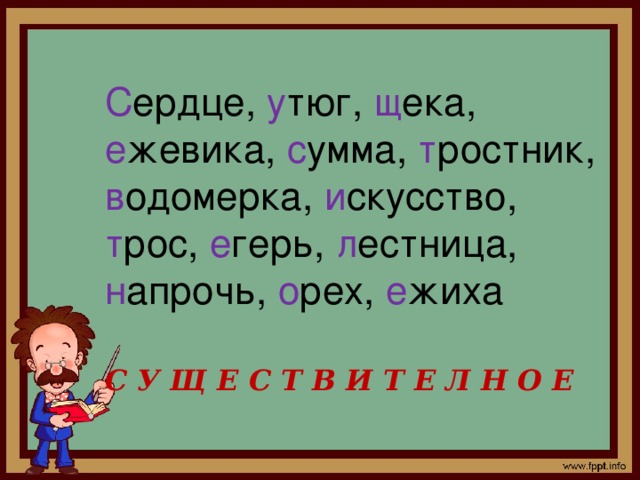 С ердце, у тюг, щ ека, е жевика, с умма, т ростник, в одомерка, и скусство, т рос, е герь, л естница, н апрочь, о рех, е жиха С У Щ Е С Т В И Т Е Л Н О Е