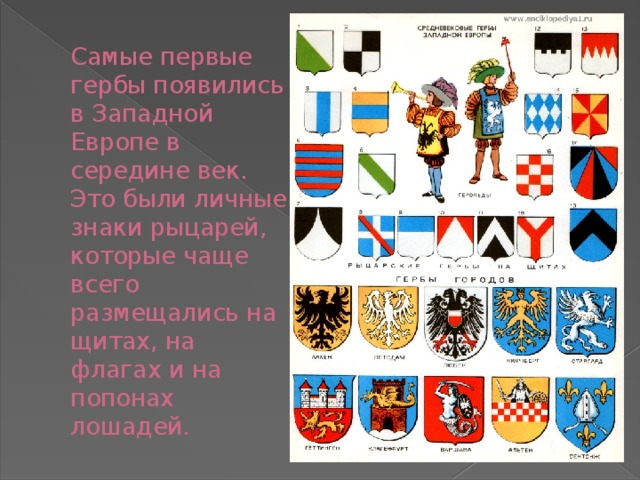 Самые первые гербы появились в Западной Европе в середине век. Это были личные знаки рыцарей, которые чаще всего размещались на щитах, на флагах и на попонах лошадей.