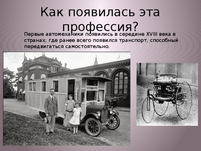 Как появилась эта профессия? Первые автомеханики появились в середине XVIII века в странах, где ранее всего появился транспорт, способный передвигаться самостоятельно.