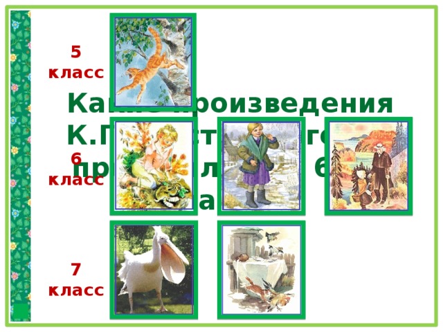 5 класс Какие произведения К.Г.Паустовского мы прочитали в 5, 6 и 7 классах? 6 класс 7 класс