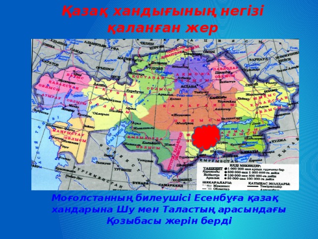 Қазақ хандығының негізі қаланған жер Моғолстанның билеушісі Есенбұға қазақ хандарына Шу мен Таластың арасындағы Қозыбасы жерін берді