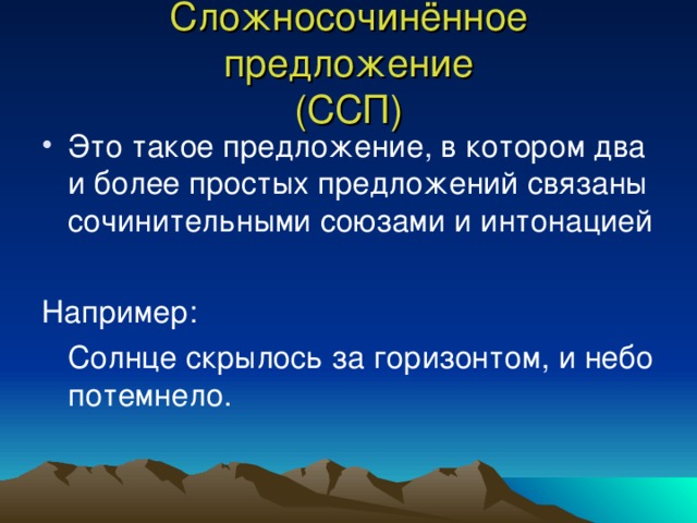 Сложносочинённое предложение  (ССП) Это такое предложение, в котором два и более простых предложений связаны сочинительными союзами и интонацией  Например:  Солнце скрылось за горизонтом, и небо потемнело.