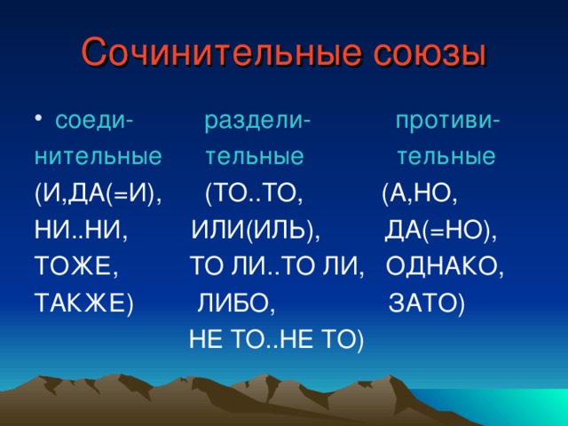 Сочинительные союзы соеди- раздели- противи- нительные тельные тельные (И,ДА(=И), (ТО..ТО, (А,НО, НИ..НИ, ИЛИ(ИЛЬ), ДА(=НО), ТОЖЕ, ТО ЛИ..ТО ЛИ, ОДНАКО, ТАКЖЕ) ЛИБО, ЗАТО)  НЕ ТО..НЕ ТО)