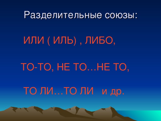 Разделительные союзы:  ИЛИ ( ИЛЬ) , ЛИБО,  ТО-ТО, НЕ ТО…НЕ ТО,  ТО ЛИ…ТО ЛИ и др.