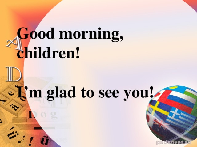 Good morning, children!   I’m glad to see you!