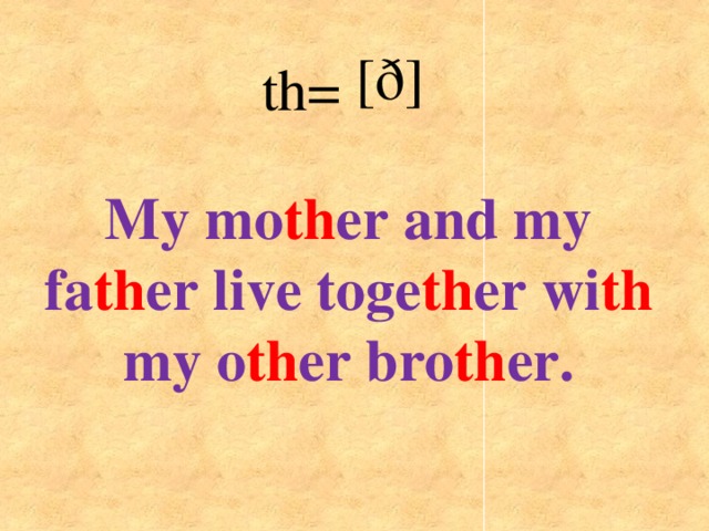 [ð] th= My mo th er and my fa th er live toge th er wi th my o th er bro th er.